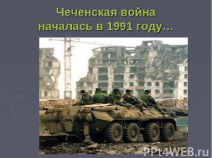 Чеченская войнаначалась в 1991 году…