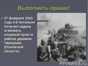 Выполнить приказ! 27 февраля 1943 года 2-й батальон получил задачу атаковать опо