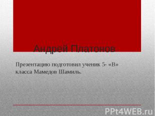 Андрей Платонов Презентацию подготовил ученик 5- «В» класса Мамедов Шамиль.