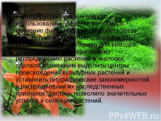 Работы русских ученых широко использовались учеными всего мира. Изучение флоры России способствовало углублению и уточнению классификаций растений, давало материал для выводов, относящихся к географическому распределению растений и экологии, сделало…