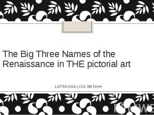 The Big Three Names of the Renaissance in THE pictorial artLATSKOVA LIZA 9B form