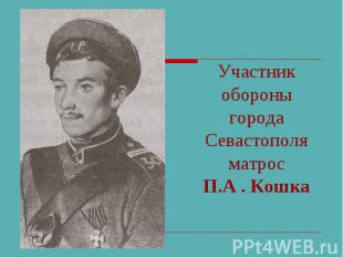 Участник обороны города Севастополяматрос П.А . Кошка