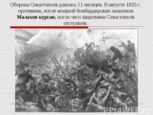 Оборона Севастополя длилась 11 месяцев. В августе 1855 г. противник, после мощно