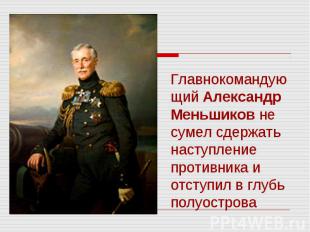 Главнокомандующий Александр Меньшиков не сумел сдержать наступление противника и