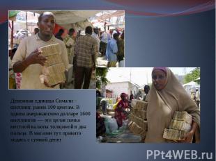 Денежная единица Сомали – шиллинг, равен 100 центам. В одном американском доллар