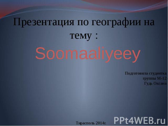 Презентация по географии на тему : Soomaaliyeey Подготовила студентка группы М-12Гудь Оксана