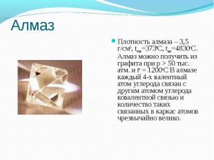 Плотность алмаза – 3,5 г/см3, tплав=3730С, tкип=4830оС. Алмаз можно получить из