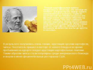 Тонкие картофельные чипсы появились в 1853 году. По легенде их изобрел Джордж Кр