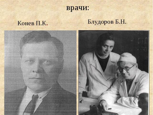 Госпитали возглавляли известные врачи: Конев П.К. Блудоров Б.Н.