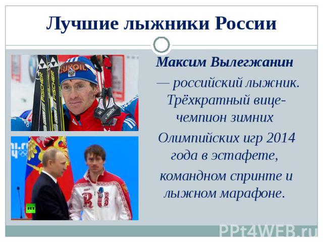 Лучшие лыжники России Максим Вылегжанин  — российский лыжник. Трёхкратный вице-чемпион зимних Олимпийских игр 2014 года в эстафете, командном спринте и лыжном марафоне.