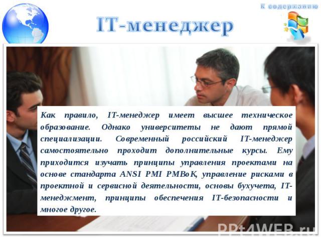 Как правило, IT-менеджер имеет высшее техническое образование. Однако университеты не дают прямой специализации. Современный российский IT-менеджер самостоятельно проходит дополнительные курсы. Ему приходится изучать принципы управления проектами на…