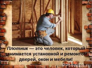 Плотник — это человек, который занимается установкой и ремонтом дверей, окон и м