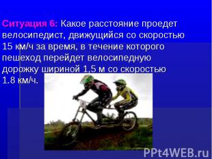 Ситуация 6: Какое расстояние проедет велосипедист, движущийся со скоростью 15 км