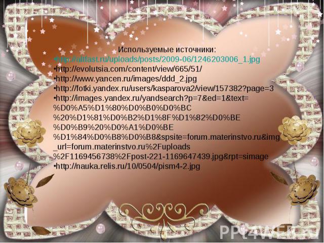Используемые источники:http://altfast.ru/uploads/posts/2009-06/1246203006_1.jpghttp://evolutsia.com/content/view/665/51/http://www.yancen.ru/images/ddd_2.jpghttp://fotki.yandex.ru/users/kasparova2/view/157382?page=3http://images.yandex.ru/yandsearch…