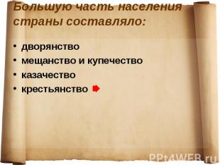 Большую часть населения страны составляло:дворянствомещанство и купечествоказаче