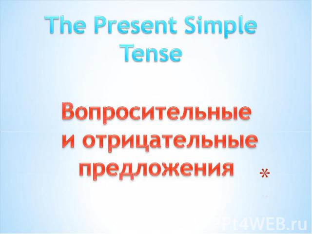 The Present Simple TenseВопросительные и отрицательныепредложения