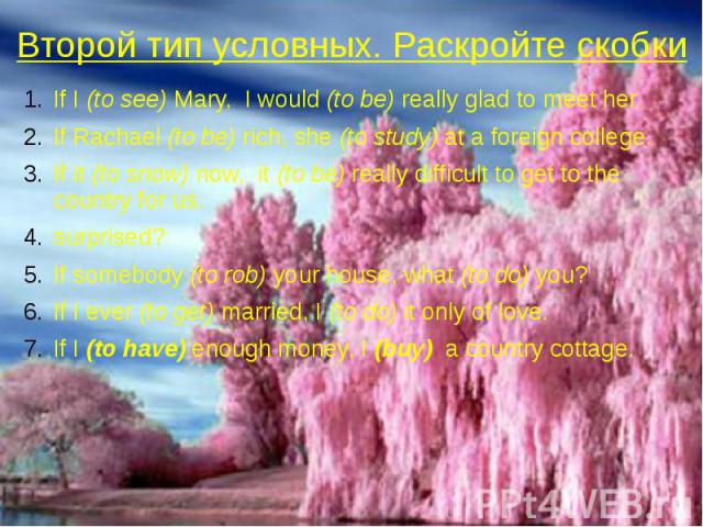 Второй тип условных. Раскройте скобкиIf I (to see) Mary, I would (to be) really glad to meet her. If Rachael (to be) rich, she (to study) at a foreign college. If it (to snow) now, it (to be) really difficult to get to the country for us.surprised? …
