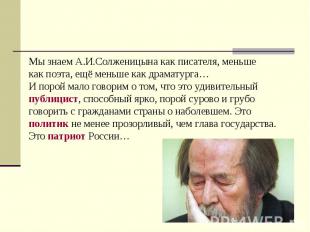 Мы знаем А.И.Солженицына как писателя, меньшекак поэта, ещё меньше как драматург