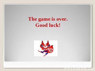 The game is over.Good luck!
