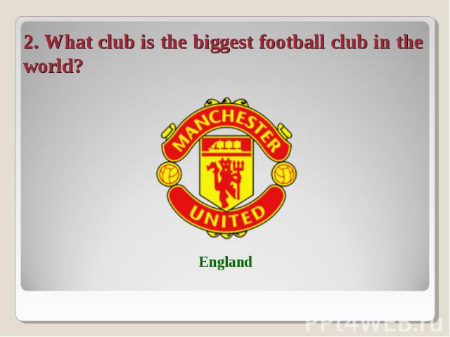 2. What club is the biggest football club in the world?
