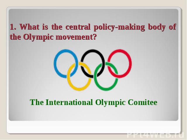 1. What is the central policy-making body of the Olympic movement? The International Olympic Comitee