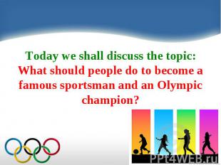 Today we shall discuss the topic: What should people do to become a famous sport
