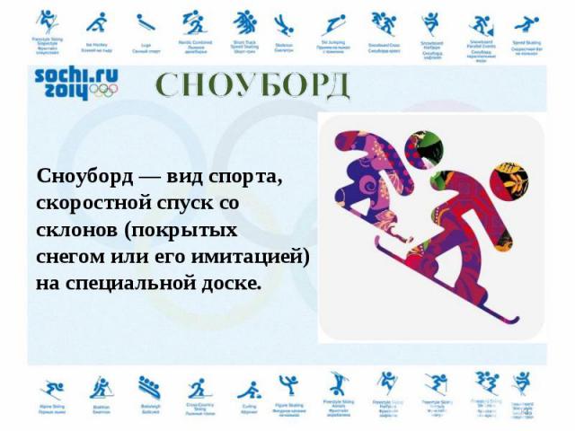 Сноуборд — вид спорта, скоростной спуск со склонов (покрытых снегом или его имитацией) на специальной доске.