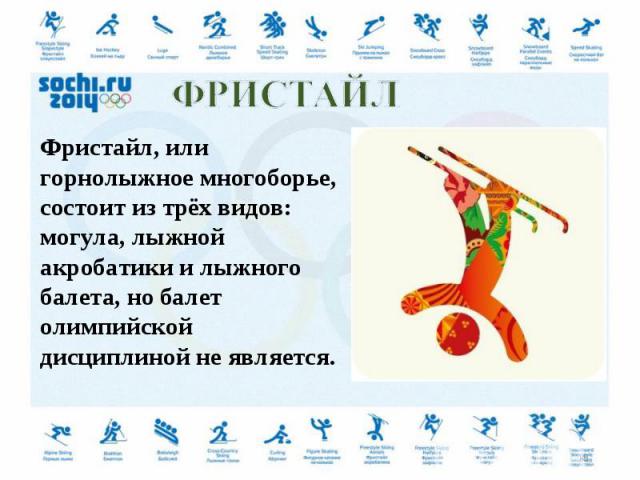 Фристайл, или горнолыжное многоборье, состоит из трёх видов: могула, лыжной акробатики и лыжного балета, но балет олимпийской дисциплиной не является.