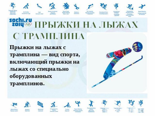 Прыжки на лыжах с трамплина — вид спорта, включающий прыжки на лыжах со специально оборудованных трамплинов.