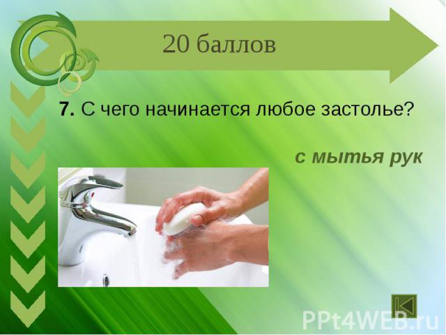 7. С чего начинается любое застолье? с мытья рук