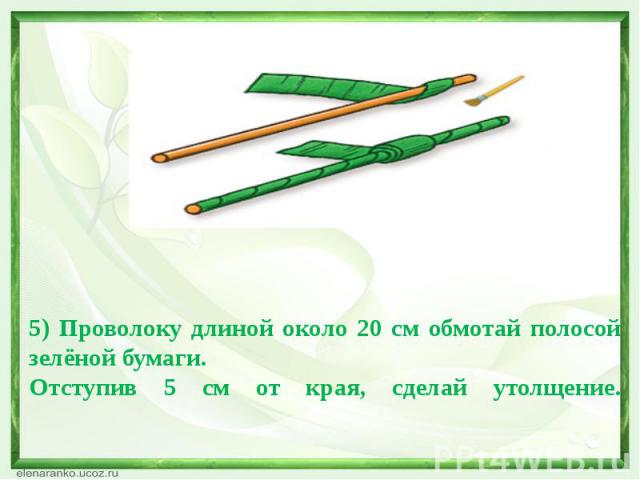 5) Проволоку длиной около 20 см обмотай полосой зелёной бумаги. Отступив 5 см от края, сделай утолщение.