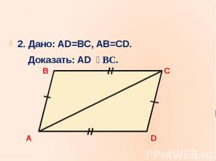 2. Дано: AD=BC, AB=CD.2. Дано: AD=BC, AB=CD. Доказать: AD BC.