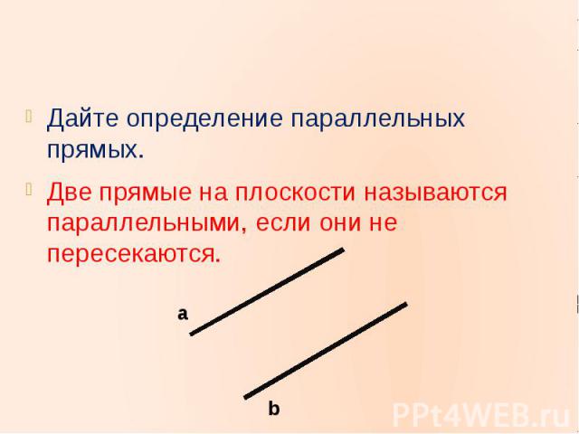 Дайте определение параллельных прямых.Дайте определение параллельных прямых.Две прямые на плоскости называются параллельными, если они не пересекаются.