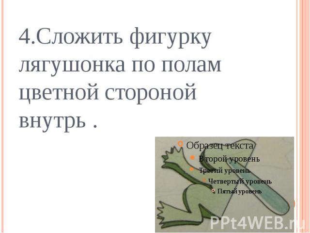 4.Сложить фигурку лягушонка по полам цветной стороной внутрь .