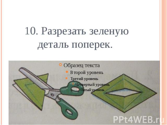 10. Разрезать зеленую деталь поперек.