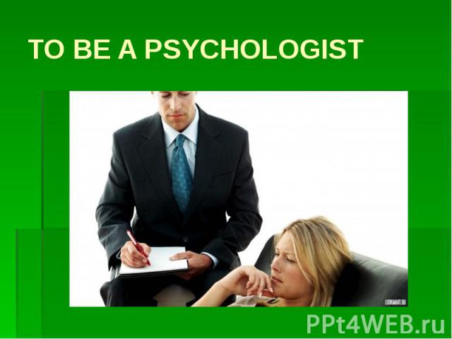 TO BE A PSYCHOLOGIST