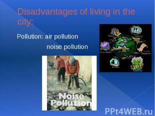 Disadvantages of living in the city:Pollution: air pollution noise pollution