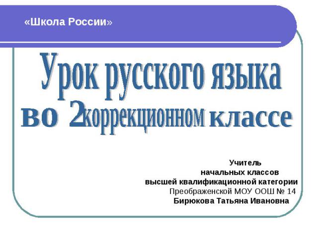 Урок русского языкакоррекционном Учитель начальных классов высшей квалификационной категории Преображенской МОУ ООШ № 14 Бирюкова Татьяна Ивановна