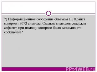 7) Информационное сообщение объемом 1,5 Кбайта содержит 3072 символа. Сколько си