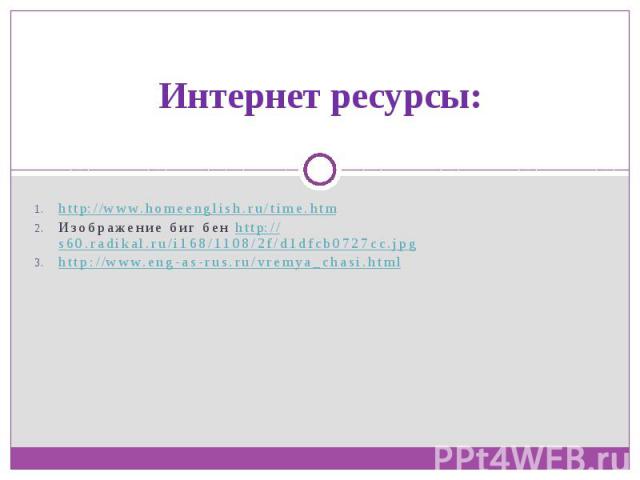 Интернет ресурсы:http://www.homeenglish.ru/time.htmИзображение биг бен http://s60.radikal.ru/i168/1108/2f/d1dfcb0727cc.jpghttp://www.eng-as-rus.ru/vremya_chasi.html
