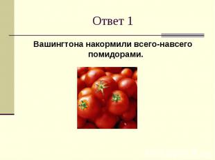 Ответ 1Вашингтона накормили всего-навсего помидорами.