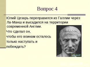 Вопрос 4 Юлий Цезарь переправился из Галлии через Ла-Манш и высадился на террито