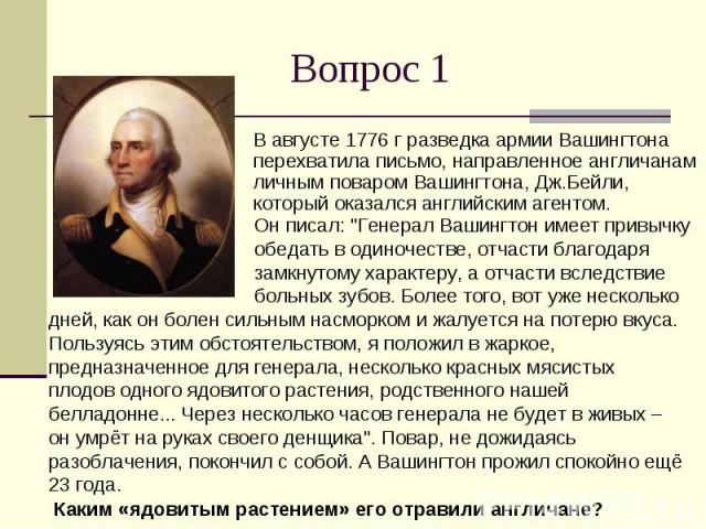 Вопрос 1 В августе 1776 г разведка армии Вашингтона перехватила письмо, направленное англичанам личным поваром Вашингтона, Дж.Бейли, который оказался английским агентом.