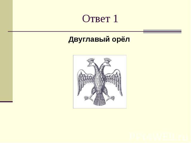 Ответ 1Двуглавый орёл