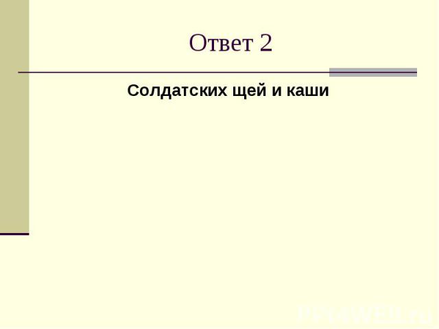 Ответ 2Солдатских щей и каши