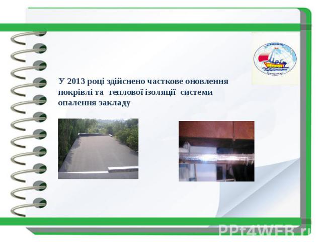 У 2013 році здійснено часткове оновлення покрівлі та теплової ізоляції системи опалення закладу