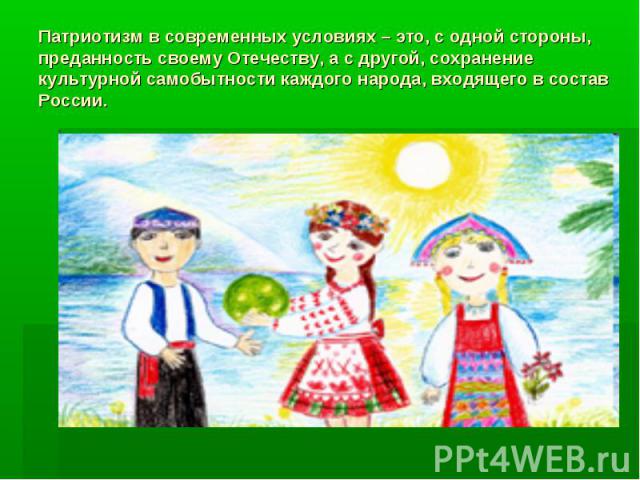 Патриотизм в современных условиях – это, с одной стороны, преданность своему Отечеству, а с другой, сохранение культурной самобытности каждого народа, входящего в состав России.