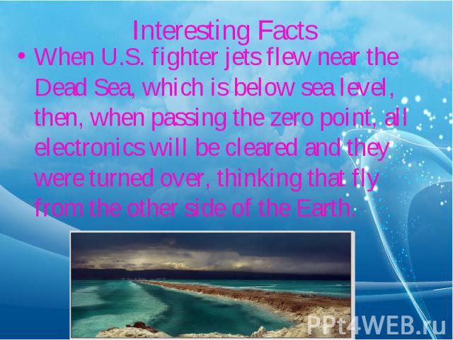When U.S. fighter jets flew near the Dead Sea, which is below sea level, then, when passing the zero point, all electronics will be cleared and they were turned over, thinking that fly from the other side of the Earth.