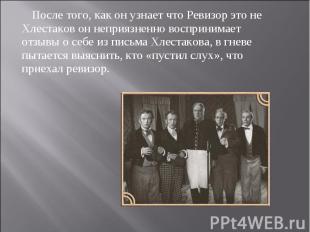 После того, как он узнает что Ревизор это не Хлестаков он неприязненно восприним