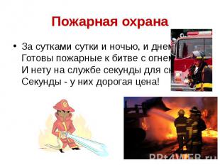 Пожарная охрана За сутками сутки и ночью, и днем Готовы пожарные к битве с огнем